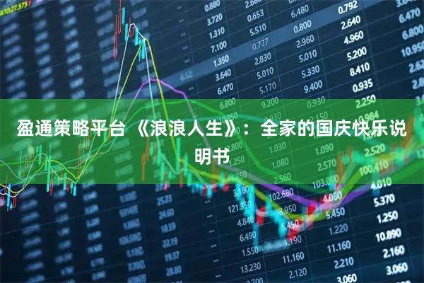 盈通策略平台 《浪浪人生》：全家的国庆快乐说明书