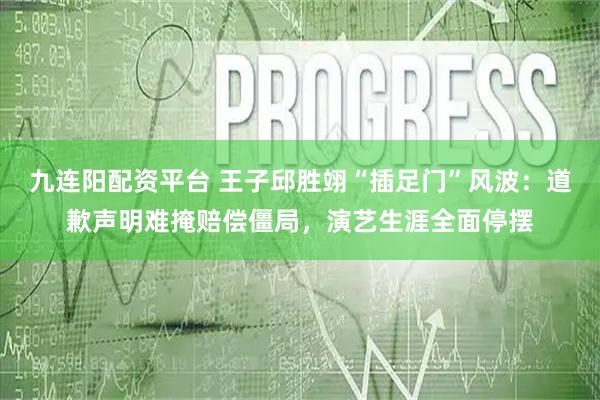 九连阳配资平台 王子邱胜翊“插足门”风波：道歉声明难掩赔偿僵局，演艺生涯全面停摆