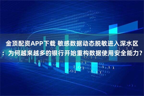 金顶配资APP下载 敏感数据动态脱敏进入深水区：为何越来越多的银行开始重构数据使用安全能力？
