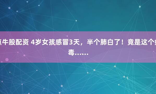 点牛股配资 4岁女孩感冒3天，半个肺白了！竟是这个病毒......