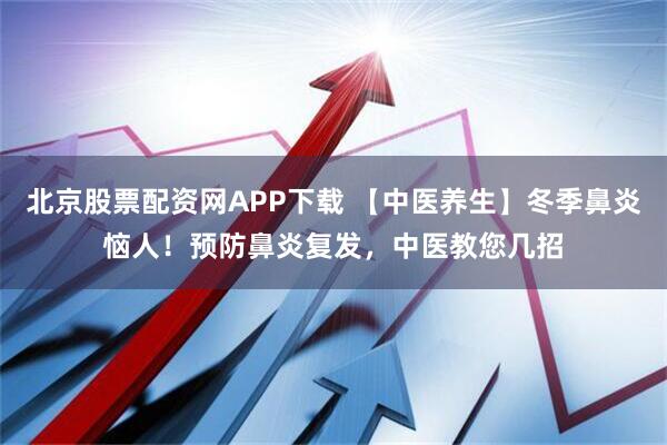 北京股票配资网APP下载 【中医养生】冬季鼻炎恼人！预防鼻炎复发，中医教您几招