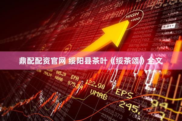 鼎配配资官网 绥阳县茶叶《绥茶颂》全文