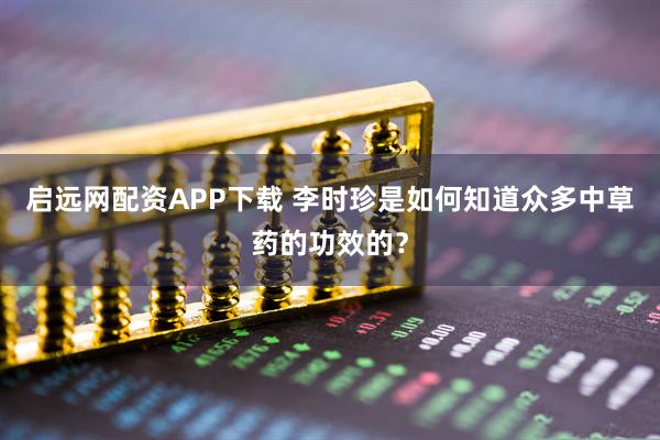 启远网配资APP下载 李时珍是如何知道众多中草药的功效的？
