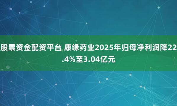 股票资金配资平台 康缘药业2025年归母净利润降22.4%至3.04亿元